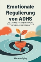 Emotionale Regulierung von ADHS: Ein Leitfaden zur Beherrschung der Selbstkontrolle, zur Aufrechterhaltung von Stabilität und Wachstum (German Edition) B0F5QHSZ7Q Book Cover