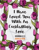 I Have Loved You With An Everlasting Love Jeremiah 31: 3 Address Book: Cute Floral Christian Address Book Gift with Alphabetical Organizer, Names, Addresses, Birthday, Phone, Work, Email and Notes 169098984X Book Cover