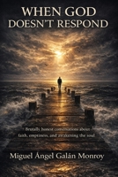 When GOD Doesn't Respond: Brutally honest conversations about faith, emptiness, and the awakening of the soul B0GKD899YK Book Cover