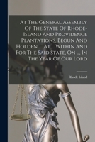 At The General Assembly Of The State Of Rhode-island And Providence Plantations, Begun And Holden, ... At ... Within And For The Said State, On ..., In The Year Of Our Lord 1018787917 Book Cover