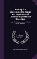 An enquiry concerning the design and importance of Christian baptism and discipline 1341555259 Book Cover