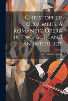 Christopher Columbus. A Romantic Opera in two Acts and an Interlude 1021935999 Book Cover