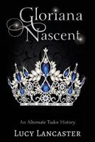 Gloriana Nascent: An Alternate Tudor History 1724278460 Book Cover