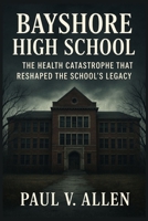 Bayshore High School: The Health Catastrophe That Reshaped The School’s Legacy B0FPDLXF3H Book Cover
