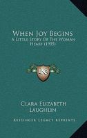 When Joy Begins: A Little Story Of The Woman Heart 1120955602 Book Cover