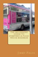 The Beginners Guide to Starting a Food Truck Business 1534886753 Book Cover