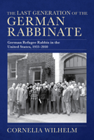 The Last Generation of the German Rabbinate: German Refugee Rabbis in the United States, 1933–2010 025307018X Book Cover
