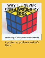 Why I will never finish writing my book: A protest at profound writer's block B095NFB6JK Book Cover
