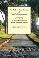 The Path to Easy Mastery of Latin's Conjugations: How to Identify the Mood and Tense Denoted Without Memorizing Paradigms B0C3HDSXHL Book Cover