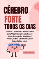 Cérebro Forte Todos Os Dias: Hábitos Com Base Científica Para Uma Vida Inteira De Vitalidade Mentalmantenha Sua Mente Afiada, Alerta E Resiliente, Não Importa Sua Idade (Portuguese Edition) B0F9L26R5K Book Cover