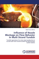 Influence of Nozzle Blockage on Flow Behavior in Multi Strand Tundish: Tundish operations for clean steel production in curved wall multi strand tundish by blocking the outlet nozzles 3659112771 Book Cover