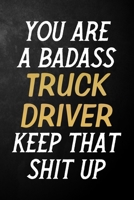 You Are A Badass Truck Driver Keep That Shit Up: Truck Driver Journal / Notebook / Appreciation Gift / Alternative To a Card For Truck Drivers ( 6 x 9 -120 Blank Lined Pages ) 1700704478 Book Cover