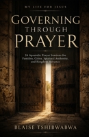 Governing Through Prayer: 24 Apostolic Prayer Sessions for Families, Cities, Spiritual Authority, and Kingdom Advance 1067541519 Book Cover