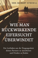 Wie man rückwirkende Eifersucht überwindet: Ein Leitfaden um die Vergangenheit deines Partners zu verarbeiten und Frieden zu finden (German Edition) B08JMH14LT Book Cover