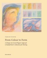 From Colour to Form: A Glimpse into Gerard Wagner's Approach to Rudolf Steiner's Indications for Painting 1621483711 Book Cover