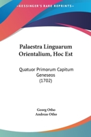 Palaestra Linguarum Orientalium, Hoc Est: Quatuor Primorum Capitum Geneseos (1702) 1166313131 Book Cover