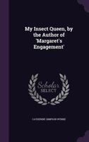 My Insect Queen, by the Author of 'Margaret's Engagement' 1241403600 Book Cover