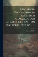 Historisch-geographisch-statistisch Gemaelde der Schweiz. Der Kanton Luzern Dritter Band. (German Edition) 1022665529 Book Cover