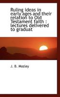Ruling ideas in early ages and their relation to Old Testament faith; lectures delivered to graduates of the University of Oxford 0548599343 Book Cover