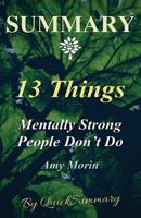 Summary - 13 Things Mentally Strong People Don't Do: By Amy Morin - Take Back Your Power, Embrace Change, Face Your Fears, and Train Your Brain for Happiness 1547178582 Book Cover