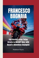 FRANCESCO BAGNAIA: Full Throttle—From Torino Streets to MotoGP Glory with Ducati’s Relentless Champion B0FD39C8C2 Book Cover