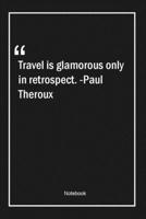 Travel is glamorous only in retrospect. -Paul Theroux: Lined Gift Notebook With Unique Touch Journal Lined Premium 120 Pages travel Quotes 1661983960 Book Cover