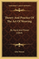 Theory And Practice Of The Art Of Weaving: By Hand And Power 1167232275 Book Cover