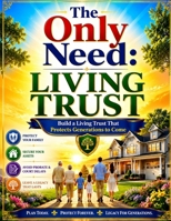 The Only Need: Living Trust: Build a Living Trust That Protects Generations to Come B0H9SVLFMP Book Cover