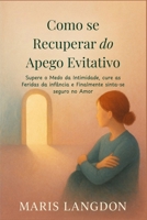 Como se Recuperar do Apego Evitativo: Supere o Medo da Intimidade, cure as Feridas da infância e Finalmente sinta-se seguro no Amor (Portuguese Edition) B0FMS2S3Z6 Book Cover