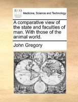 A Comparative View of the State and Faculties of man With Those of the Animal World. The Fifth Edition 114098781X Book Cover