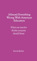 (Almost) Everything Wrong With American Education: What one teacher thinks everyone should know 1257980351 Book Cover