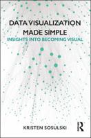 Data Visualization Made Simple: Insights Into Becoming Visual 1138503916 Book Cover