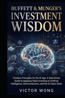 Buffett & Munger's Investment Wisdom: Timeless Principles for the AI Age: A Data-Driven Guide to Applying Value Investing to Artificial Intelligence, Semiconductors, and the AI Value Chain 6166373422 Book Cover