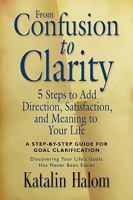 From Confusion to Clarity: 5 Steps to Add Direction, Satisfaction, and Meaning to Your Life 1601458363 Book Cover