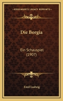 Die Borgia: Ein Schauspiel (1907) 1161073140 Book Cover