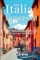 ITALIA per PRIMI PASSI 2026: Tutto ciò che devi vedere, mangiare e provare: da Roma a Venezia, Firenze, Milano e oltre, con consigli locali, itinerari ... e consigli per viaggiatori intelligenti. B0G2QS996Q Book Cover
