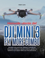 Manuale utente del DJI Mini 3 Fly More Combo: Semplici istruzioni per pilotare il drone con sicurezza, realizzare riprese creative, gestire la ... della sua manutenzione (Italian Edition) B0H853RX26 Book Cover