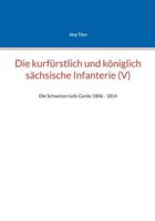 Die kurfürstlich und königlich sächsische Infanterie (V): Die Schweizer Leib-Garde 1806 - 1814 (German Edition) 3695132019 Book Cover