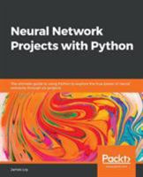 Neural Network Projects with Python: The ultimate guide to using Python to explore the true power of neural networks through six projects 1789138906 Book Cover