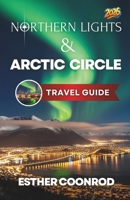 NORTHERN LIGHTS AND ARCTIC CIRCLE GUIDE 2026: Enjoy an Unforgettable Tourist Vacation to See the Aurora Borealis in Norway, Finland, Iceland and Sweden B0GC6V5SNL Book Cover