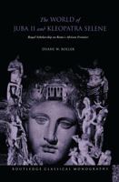 The World of Juba II and Kleopatra Selene: Royal Scholarship on Rome's African Frontier (Routledge Classical Monographs) 0415305969 Book Cover