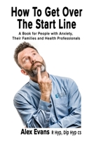 How to get over the start line: A Book for People with Anxiety, Their Families and Health Professionals 1789633141 Book Cover