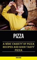 Pizza: A Wide Variety of Pizza Recipes and Good Tasty Pizza 1778290310 Book Cover