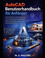 AUTOCAD-BENUTZERHANDBUCH FÜR ANFÄNGER: EINE SCHRITT-FÜR-SCHRITT-ANLEITUNG ZUM VERSTÄNDNIS DER GRUNDLEGENDEN WERKZEUGE, BEFEHLE UND WICHTIGEN ZEICHNUNGSTECHNIKEN B0GWXPXJ6C Book Cover