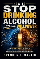 How to Stop Drinking Alcohol Without Willpower: The Science-Based Method to Break Cravings, Rewire Your Brain, and Take Back Control Without Relapse B0GZ31CZ5F Book Cover