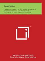 Symbolism Or Exposition on the Doctrinal Differences Between Catholics and Protestants as Evidenced by Their Symbolic Writings 0766154920 Book Cover