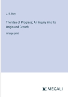The Idea of Progress; An Inquiry into Its Origin and Growth: in large print 3368332783 Book Cover