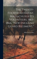 The Twenty-Fourth Regiment, Massachusuetts Volunteers, 1861-1866, "New England Guard Regiment," 1020291605 Book Cover