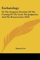 Eschatology: Or The Scripture Doctrine Of The Coming Of The Lord, The Judgment, And The Resurrection 1436837448 Book Cover