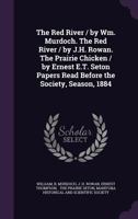 The Red River / by Wm. Murdoch. The Red River / by J.H. Rowan. The Prairie Chicken / by Ernest E.T. Seton Papers Read Before the Society, Season, 1884 1022248308 Book Cover